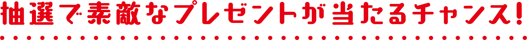 抽選で素敵なプレゼントが当たるチャンス!